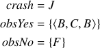  begin{split} mathit{crash} &= J  mathit{obsYes} &= {langle{}B, C, Brangle{}}  mathit{obsNo} &= {F} end{split} 