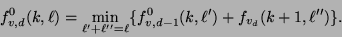 \begin{displaymath}f_{v, d}^{0}(k, \ell) = \min_{\ell' + \ell'' = \ell}
\{ f_{v, d-1}^{0}(k, \ell') + f_{v_d}(k+1, \ell'') \}.\end{displaymath}