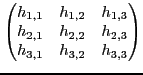 $\displaystyle \begin{pmatrix}h_{1,1} & h_{1,2} & h_{1,3} \ h_{2,1} & h_{2,2} & h_{2,3} \ h_{3,1} & h_{3,2} & h_{3,3} \end{pmatrix}$