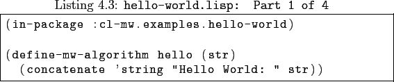 \begin{lisp}[caption=\texttt{hello-world.lisp: \textbf{Part 1 of 4}\xspace }\xsp...
...w-algorithm hello (str)
(concatenate 'string ''Hello World: '' str))
\end{lisp}