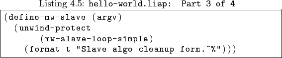 \begin{lisp}[caption=\texttt{hello-world.lisp: \textbf{Part 3 of 4}\xspace }\xsp...
...
(mw-slave-loop-simple)
(format t ''Slave algo cleanup form.~%'')))
\end{lisp}