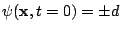 $\displaystyle \psi({\bf x},t=0) = \pm d
$